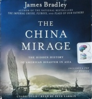 The China Mirage - The Hidden History of American Disaster in Asia written by James Bradley performed by Pete Larkin on CD (Unabridged)
